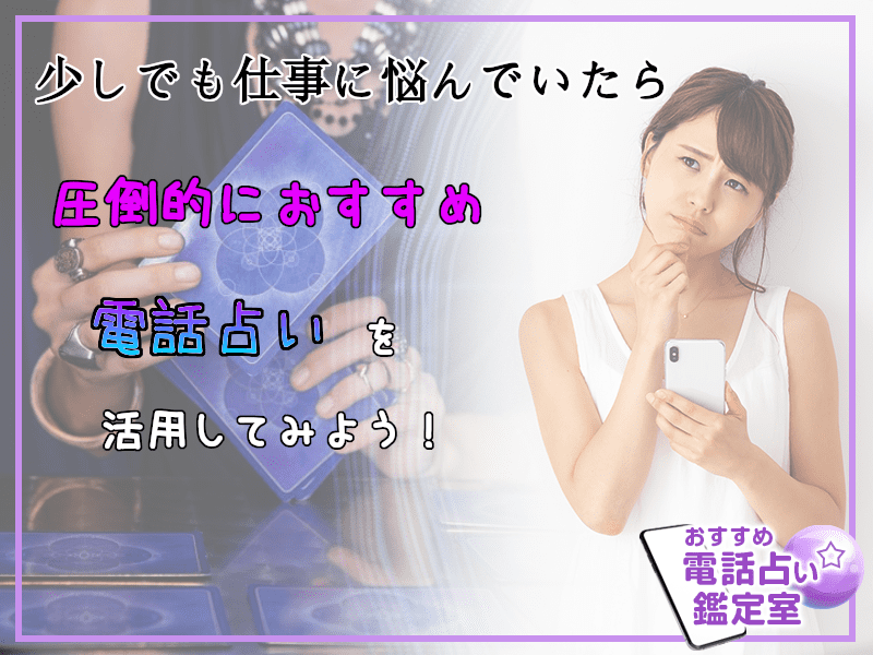 少しでも仕事に悩んだら圧倒的におすすめの電話占いを活用してみよう!