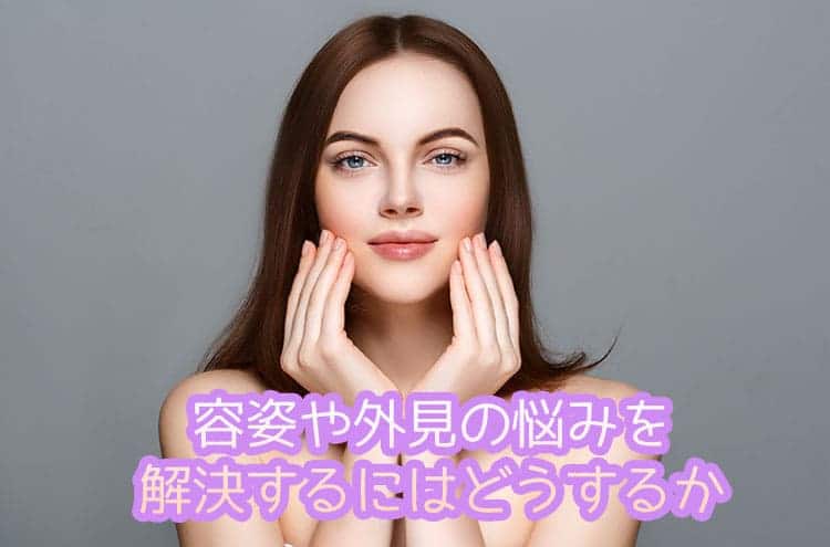 容姿や外見の悩みを解決するにはどうするか