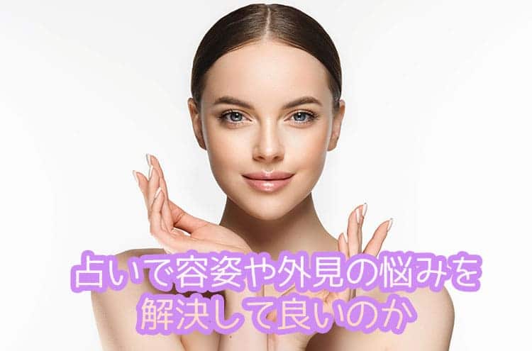 占いで容姿や外見の悩みを解決して良いのか
