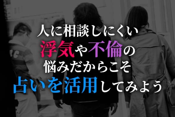 人に相談しにくい浮気や不倫の悩みだからこそ占いを活用してみよう