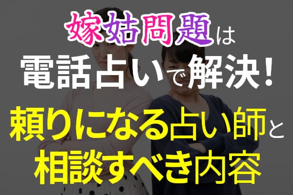 嫁姑問題は電話占いで解決!頼りになる占い師と相談すべき内容