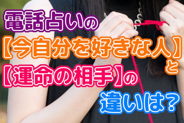 電話占いの【今自分を好きな人】と【運命の相手】の違いは?