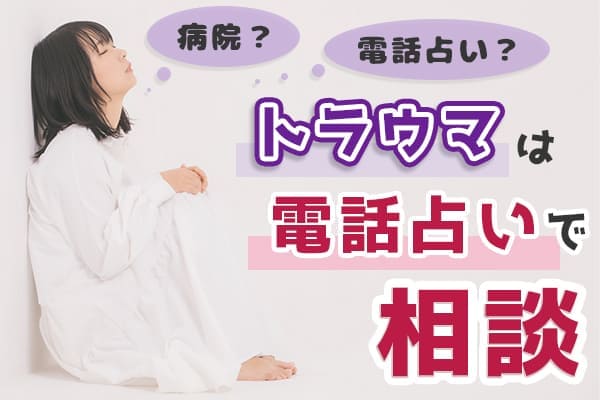 病院？電話占い？迷うならトラウマは電話占いで相談