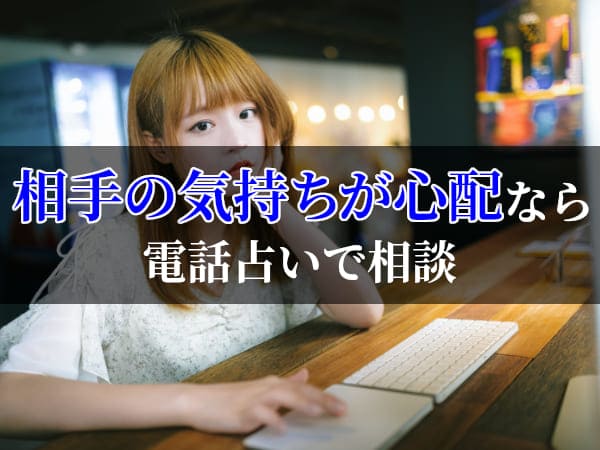 相手の気持ちが心配なら電話占いで相談
