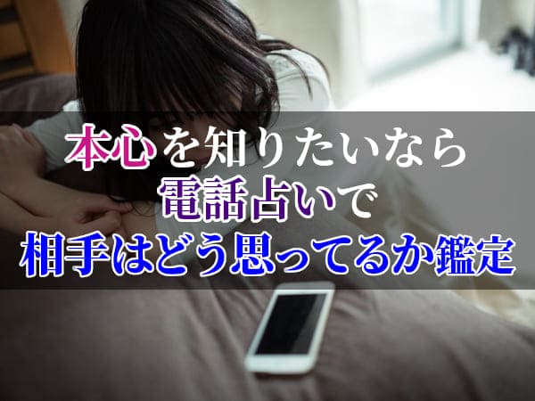 本心を知りたいなら電話占いで相手はどう思ってるか鑑定