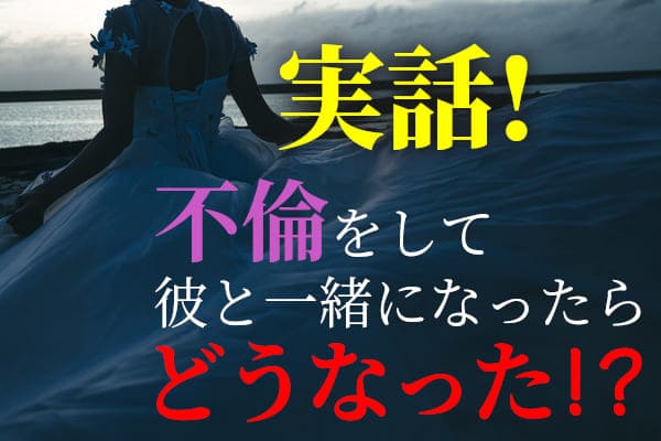 実話!不倫をして彼と一緒になったらどうなった!?