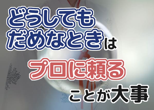 どうしてもだめなときはプロに頼ることが大事