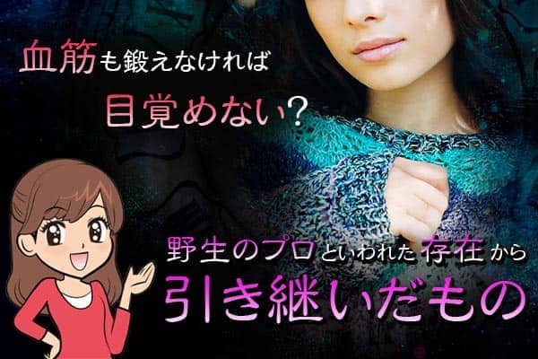 血筋も鍛えなければ目覚めない?野生のプロといわれた存在から引き継いだもの
