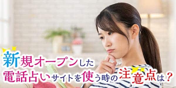 新規オープンした電話占いサイトを使う時の注意点は?