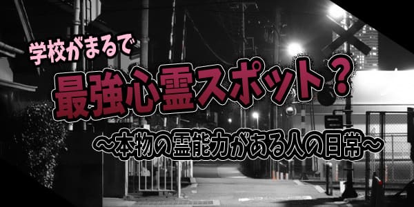 学校がまるで最強心霊スポット?~本物の霊能力がある人の日常
