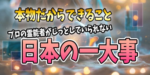 本物だからできること~プロの霊能者がじっとしていられない日本の一大事