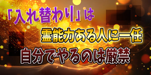「入れ替わり」は霊能力ある人に一任　自分でやるのは厳禁
