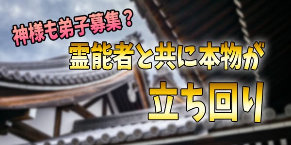 神様も弟子募集?霊能者と共に本物が立ち回り