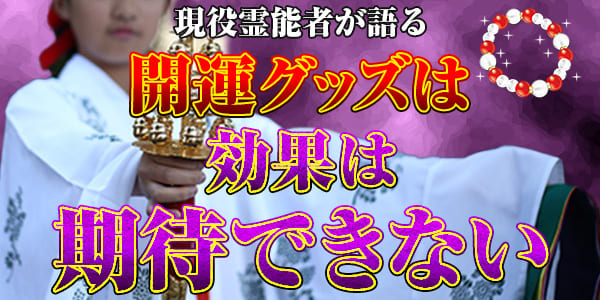 霊能者が開運グッズに効果がないと言うのはなぜなのか？