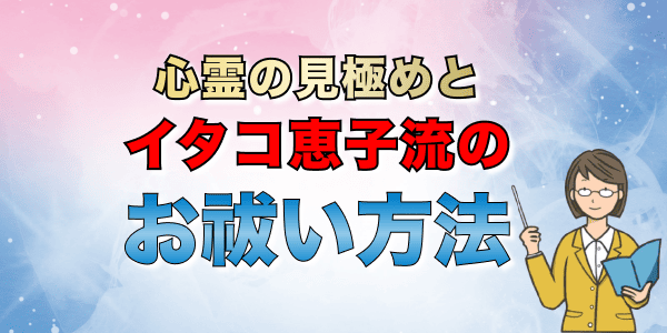 心霊の見極めとイタコ恵子流のお祓い方法