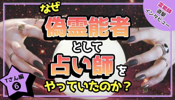 なぜ、偽霊能者として占い師をやっていたのか？～Ｔさん編⑥