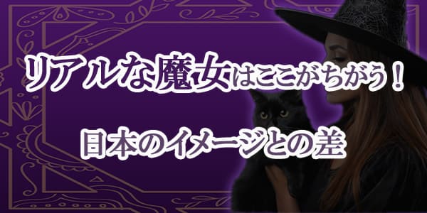 リアルな魔女はここがちがう！日本のイメージとの差