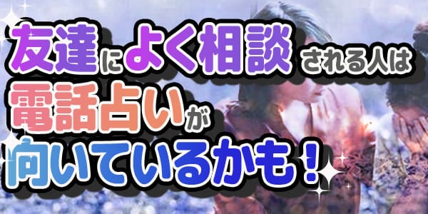 友だちによく相談される人は電話占いがむいているかも