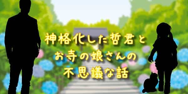 神格化した哲君とお寺の娘さんの不思議な話