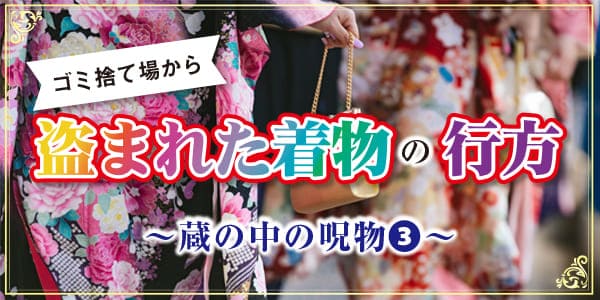 ゴミ捨て場から盗まれた着物の行方　蔵の中の呪物⓷