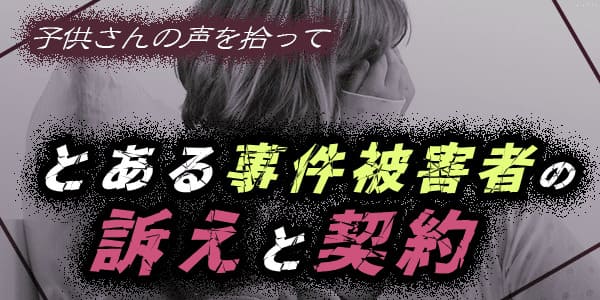 子供さんの声を拾って。とある事件被害者の訴えと契約