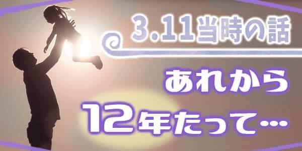 ３１１当時の話。あれから12年たって