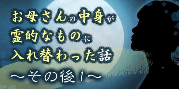 お母さんの中身が霊的なものに入れ替わった話、その後1