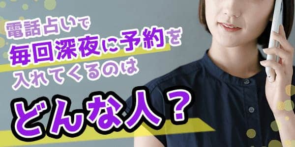電話占いで毎回深夜に予約を入れてくるのはどんな人?