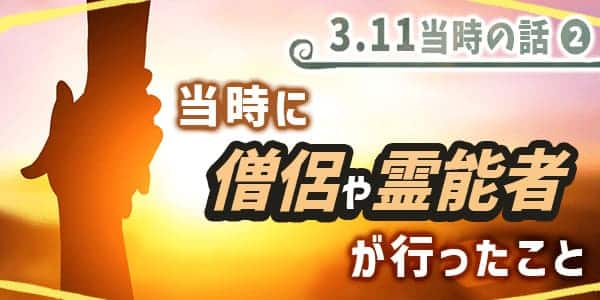 ３１１当時の話2　当時に僧侶や霊能者が行ったこと