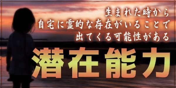 生まれた時から自宅に霊的な存在がいることで出てくる可能性のある潜在能力とは?