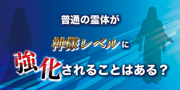 普通の霊体が神様レベルに強化されることはある？