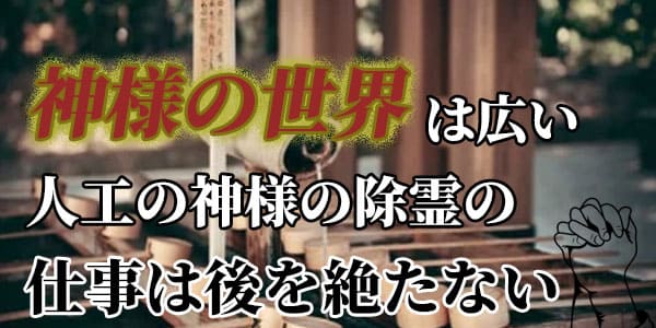 神様の世界は広い 人工の神様の除霊の仕事は後を絶たない