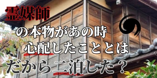 霊媒師の本物があの時、心配したこととは だから二泊した?