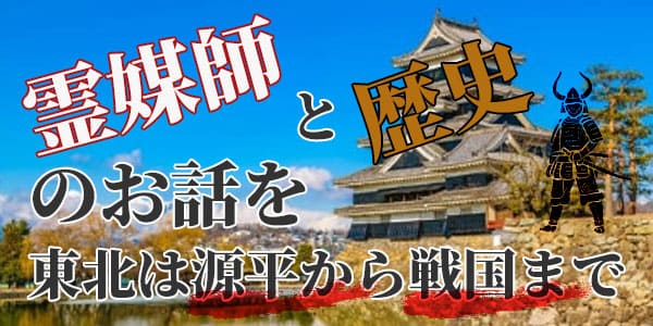 霊媒師と歴史のお話を 東北は源平から戦国まで