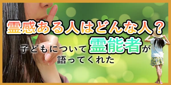 霊感ある人はどんな人？子どもについて霊能者が語ってくれた