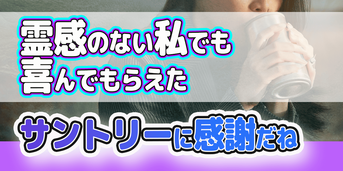 霊感のない私でも喜んでもらえた　サントリーに感謝だね