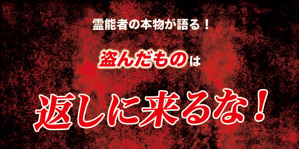 霊能者の本物が語る!盗んだものは返しに来るな!