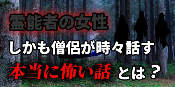 霊能者の女性、しかも僧侶が時々話す　本当に怖い話とは？