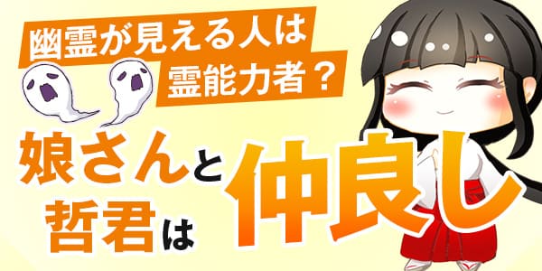 幽霊が見える人は霊能力者? 娘さんと哲君は仲良し