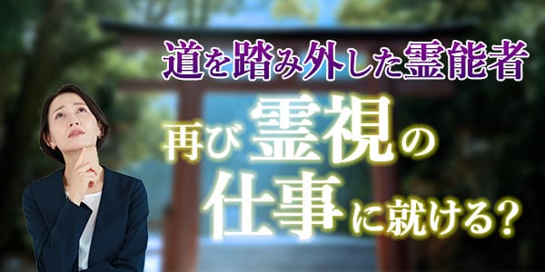 道を踏み外した霊能者　再び霊視の仕事に就ける？