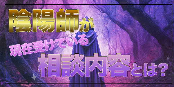 陰陽師が現在受けている相談内容とは?