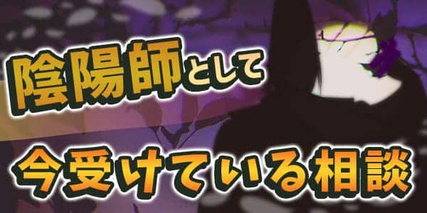 陰陽師として今受けている相談