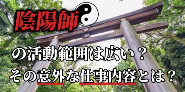 陰陽師の活動範囲は広い?その意外な仕事内容とは?
