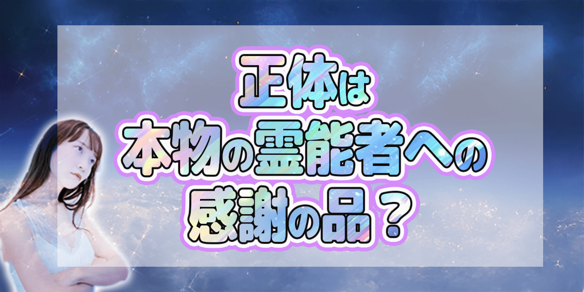 正体は本物の霊能者への感謝の品?