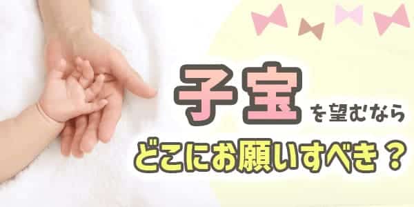 子宝を望む場合にはどこにお願いするのがいいの？
