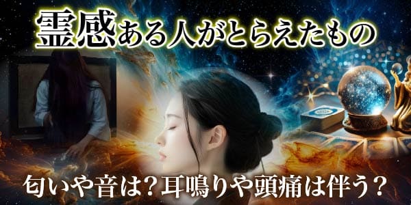 霊感ある人がとらえたもの…匂いや音は?耳鳴りや頭痛は伴う?