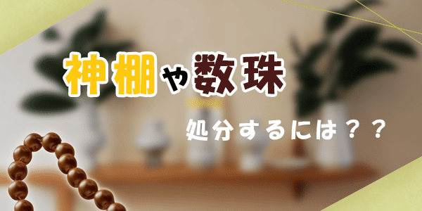 神棚や数珠、処分するにはどうすればいい?