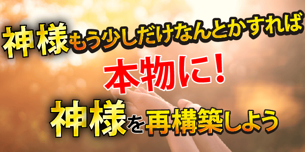 神様もう少しだけなんとかすれば本物に!神様を再構築しよう