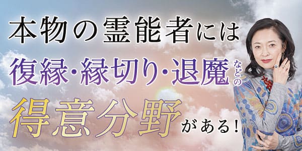 本物の霊能者には復縁・縁切り・退魔などの得意分野がある！